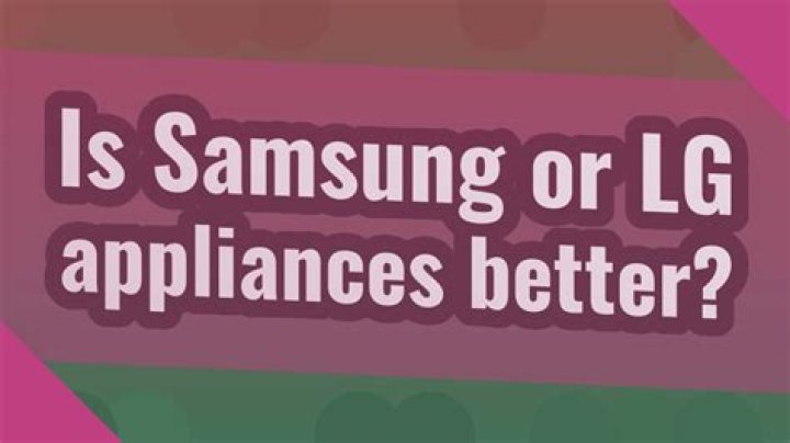 Is Samsung or LG appliances better