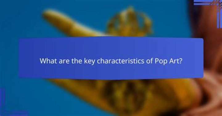 What are the key characteristics of Pop Art